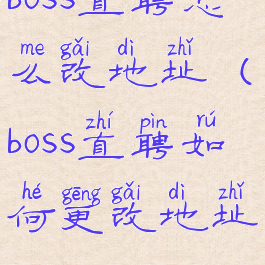 boss直聘怎么改地址(boss直聘如何更改地址)