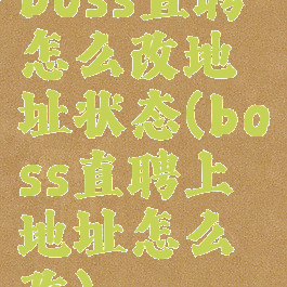 boss直聘怎么改地址状态(boss直聘上地址怎么改)