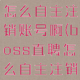 boss直聘怎么自主注销账号啊(boss直聘怎么自主注销账号啊)