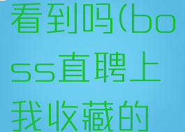 boss直聘收藏的职位对方能看到吗(boss直聘上我收藏的职位对方能知道吗?)