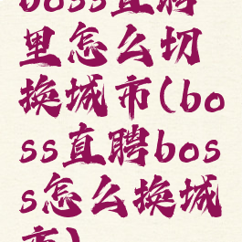 boss直聘里怎么切换城市(boss直聘boss怎么换城市)