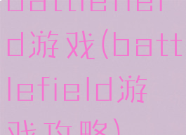 battlefield游戏(battlefield游戏攻略)