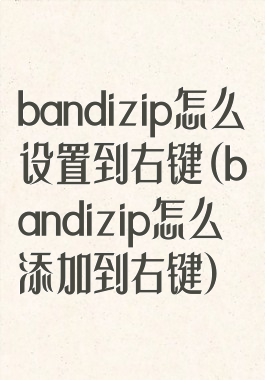 bandizip怎么设置到右键(bandizip怎么添加到右键)