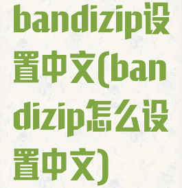 bandizip设置中文(bandizip怎么设置中文)