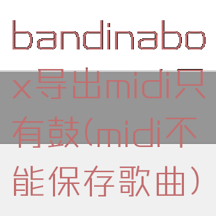 bandinabox导出midi只有鼓(midi不能保存歌曲)
