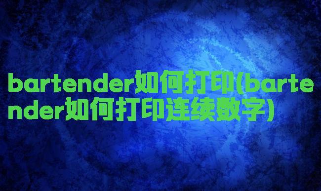 bartender如何打印(bartender如何打印连续数字)