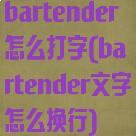 bartender怎么打字(bartender文字怎么换行)