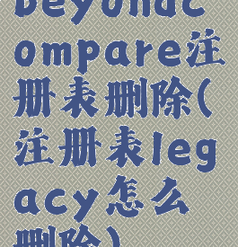 beyondcompare注册表删除(注册表legacy怎么删除)