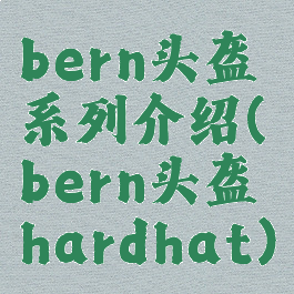 bern头盔系列介绍(bern头盔hardhat)