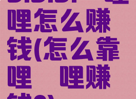 bibibi哔哩哔哩怎么赚钱(怎么靠哔哩哔哩赚钱?)