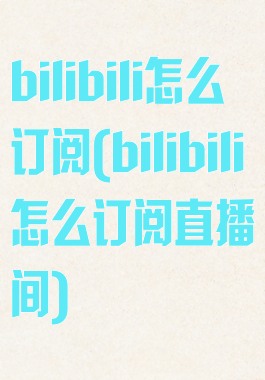 bilibili怎么订阅(bilibili怎么订阅直播间)