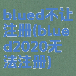 blued不让注册(blued2020无法注册)