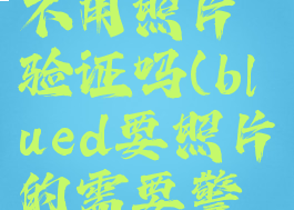 blued可以不用照片验证吗(blued要照片的需要警惕什么码)