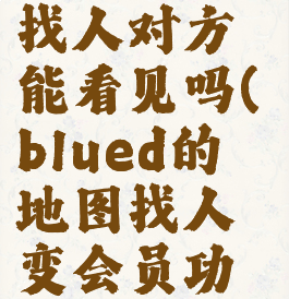 blued地图找人对方能看见吗(blued的地图找人变会员功能了)
