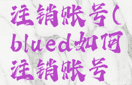 blued如何注销账号(blued如何注销账号注销登录)