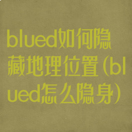 blued如何隐藏地理位置(blued怎么隐身)