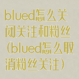 blued怎么关闭关注和粉丝(blued怎么取消粉丝关注)