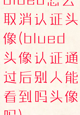 blued怎么取消认证头像(blued头像认证通过后别人能看到吗头像吗)