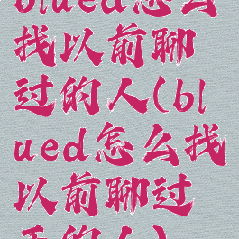 blued怎么找以前聊过的人(blued怎么找以前聊过天的人)