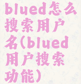 blued怎么搜索用户名(blued用户搜索功能)