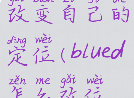 blued怎么改变自己的定位(blued怎么改位置)
