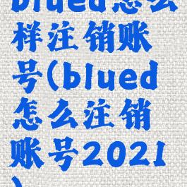 blued怎么样注销账号(blued怎么注销账号2021)