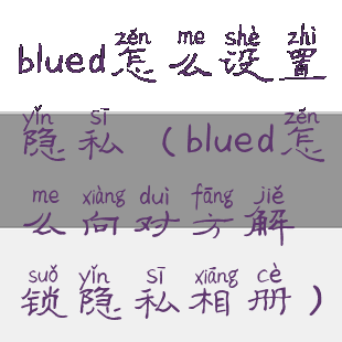 blued怎么设置隐私(blued怎么向对方解锁隐私相册)