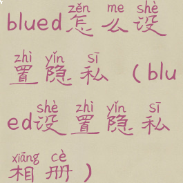 blued怎么设置隐私(blued设置隐私相册)