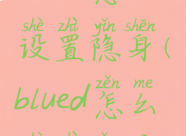 blued怎么设置隐身(blued怎么设置隐私)