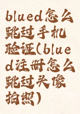 blued怎么跳过手机验证(blued注册怎么跳过头像拍照)