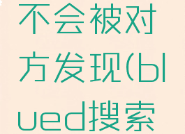 blued搜索用户会不会被对方发现(blued搜索手机号能搜索到吗)