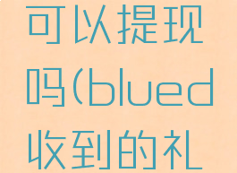 blued收到的礼物可以提现吗(blued收到的礼物怎么提现)