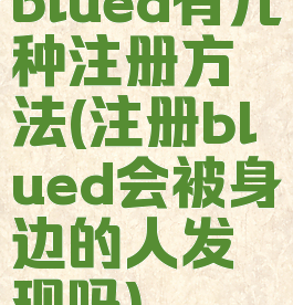 blued有几种注册方法(注册blued会被身边的人发现吗)