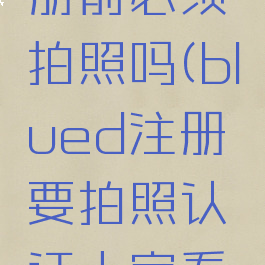 blued注册前必须拍照吗(blued注册要拍照认证人家看到吗)