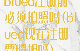 blued注册前必须拍照吗(blued现在注册要照相吗)
