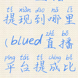 blued直播提现到哪里(blued直播平台提成比例)