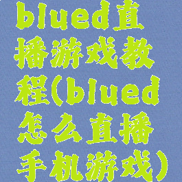 blued直播游戏教程(blued怎么直播手机游戏)