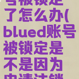blued的账号被锁定了怎么办(blued账号被锁定是不是因为申请注销了)
