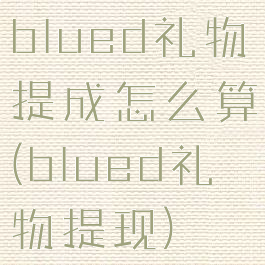 blued礼物提成怎么算(blued礼物提现)