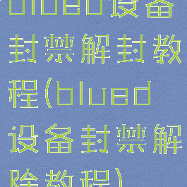 blued设备封禁解封教程(blued设备封禁解除教程)