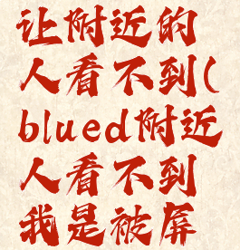 blued设置让附近的人看不到(blued附近人看不到我是被屏蔽3吗)