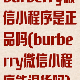 burberry微信小程序是正品吗(burberry微信小程序能退货吗)