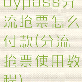 bypass分流抢票怎么付款(分流抢票使用教程)