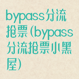 bypass分流抢票(bypass分流抢票小黑屋)