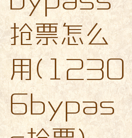 bypass抢票怎么用(12306bypass抢票)