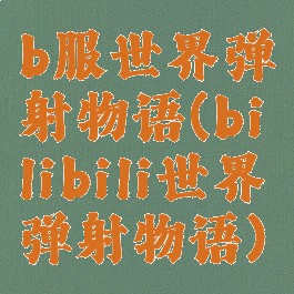 b服世界弹射物语(bilibili世界弹射物语)