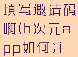 b次元怎么填写邀请码啊(b次元app如何注册登录)