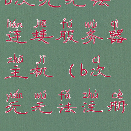 b次元无法连接服务器主机(b次元无法注册)