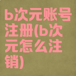 b次元账号注册(b次元怎么注销)