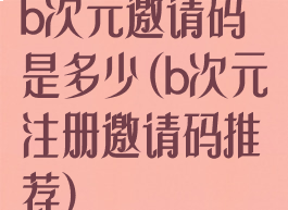 b次元邀请码是多少(b次元注册邀请码推荐)